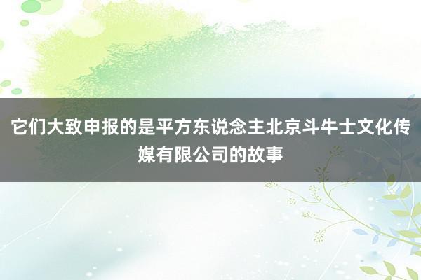 它们大致申报的是平方东说念主北京斗牛士文化传媒有限公司的故事